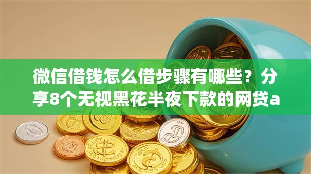 微信借钱怎么借步骤有哪些？分享8个无视黑花半夜下款的网贷app