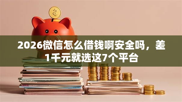 2026微信怎么借钱啊安全吗，差1千元就选这7个平台
