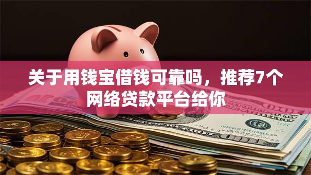 关于用钱宝借钱可靠吗,推荐7个网络贷款平台给你 关于用钱宝借钱可靠吗,推荐7个网络贷款平台给你