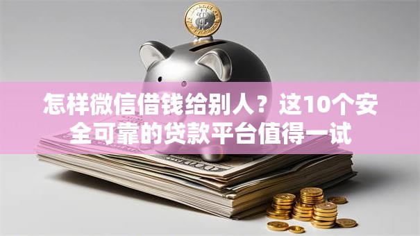 怎样微信借钱给别人?这10个安全可靠的贷款平台值得一试 怎样微信借钱给别人?这10个安全可靠的贷款平台值得一试