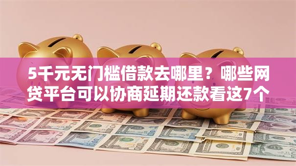 5千元无门槛借款去哪里?哪些网贷平台可以协商延期还款看这7个平台 5千元无门槛借款去哪里?哪些网贷平台可以协商延期还款看这7个平台