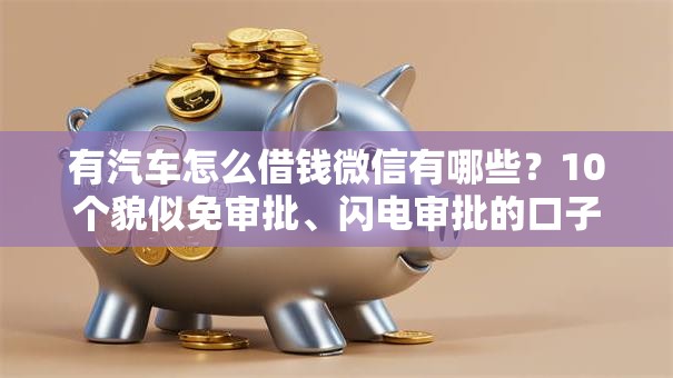 有汽车怎么借钱微信有哪些?10个貌似免审批、闪电审批的口子合集 有汽车怎么借钱微信有哪些?10个貌似免审批、闪电审批的口子合集