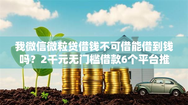 我微信微粒贷借钱不可借能借到钱吗？2千元无门槛借款6个平台推荐