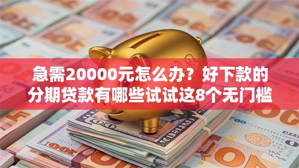 急需20000元怎么办?好下款的分期贷款有哪些试试这8个无门槛平台 急需20000元怎么办?好下款的分期贷款有哪些试试这8个无门槛平台