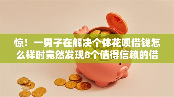 惊！一男子在解决个体花呗借钱怎么样时竟然发现8个值得信赖的借贷软件，事后分享了出来