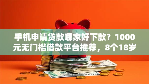 手机申请贷款哪家好下款？1000元无门槛借款平台推荐，8个18岁的贷款平台盘点