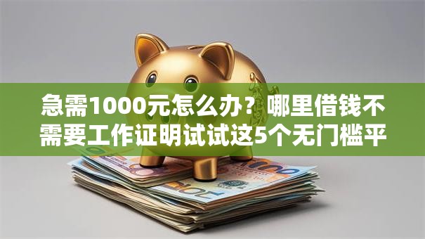 急需1000元怎么办？哪里借钱不需要工作证明试试这5个无门槛平台