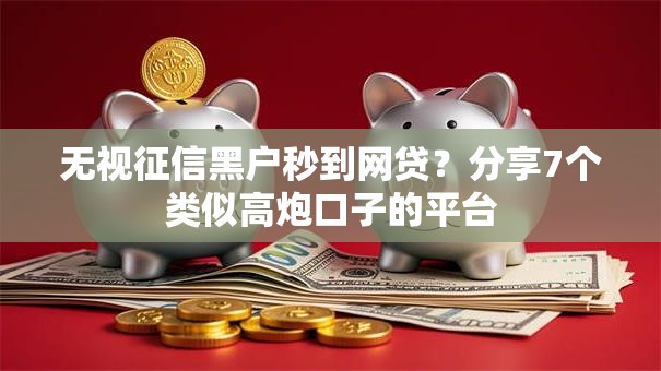 无视征信黑户秒到网贷？分享7个类似高炮口子的平台
