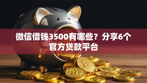 微信借钱3500有哪些？分享6个官方贷款平台