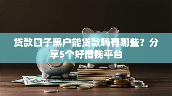 贷款口子黑户能贷款吗有哪些？分享5个好借钱平台