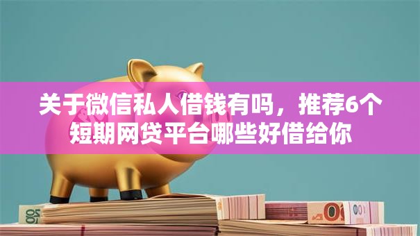 关于微信私人借钱有吗，推荐6个短期网贷平台哪些好借给你