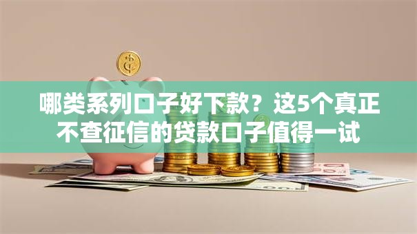 哪类系列口子好下款？这5个真正不查征信的贷款口子值得一试