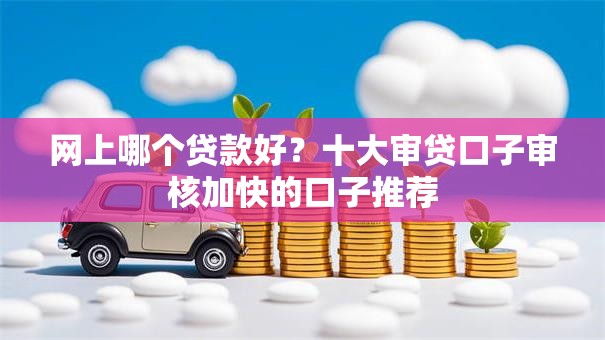 网上哪个贷款好?十大审贷口子审核加快的口子推荐 网上哪个贷款好?十大审贷口子审核加快的口子推荐