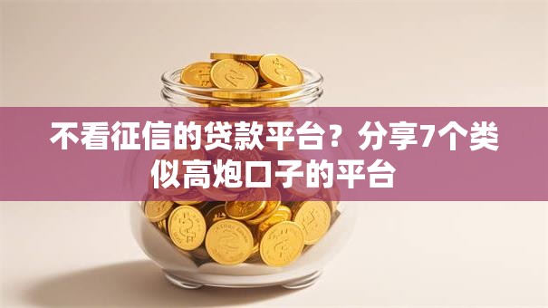 不看征信的贷款平台?分享7个类似高炮口子的平台 不看征信的贷款平台?分享7个类似高炮口子的平台