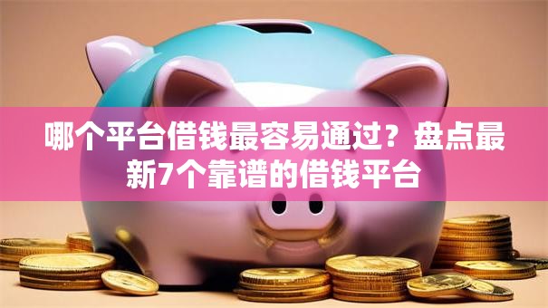 哪个平台借钱最容易通过？盘点最新7个靠谱的借钱平台