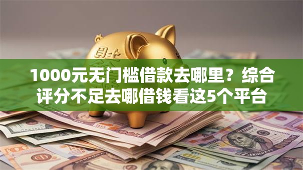 1000元无门槛借款去哪里?综合评分不足去哪借钱看这5个平台 1000元无门槛借款去哪里?综合评分不足去哪借钱看这5个平台