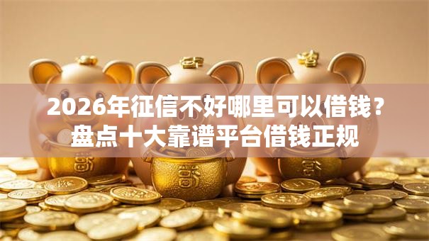 2026年征信不好哪里可以借钱？盘点十大靠谱平台借钱正规
