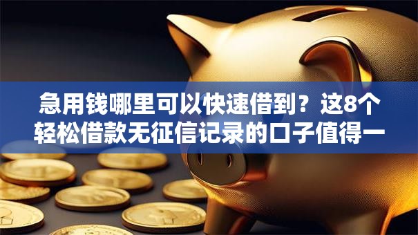 急用钱哪里可以快速借到？这8个轻松借款无征信记录的口子值得一试