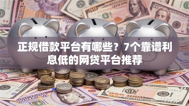 正规借款平台有哪些？7个靠谱利息低的网贷平台推荐