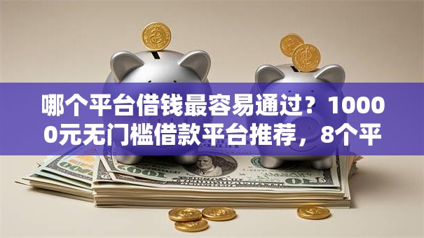 哪个平台借钱最容易通过？10000元无门槛借款平台推荐，8个平台可以贷款盘点