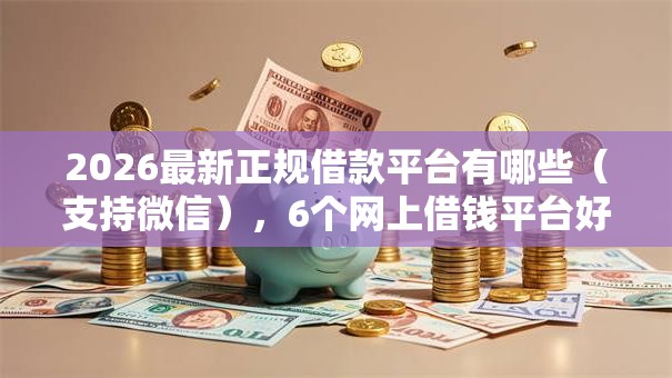 2026最新正规借款平台有哪些（支持微信），6个网上借钱平台好无私分享