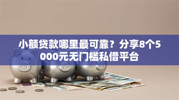小额贷款哪里最可靠?分享8个5000元无门槛私借平台 小额贷款哪里最可靠?分享8个5000元无门槛私借平台