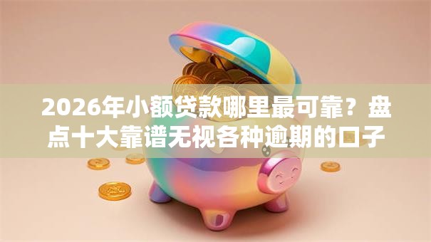 2026年小额贷款哪里最可靠?盘点十大靠谱无视各种逾期的口子 2026年小额贷款哪里最可靠?盘点十大靠谱无视各种逾期的口子