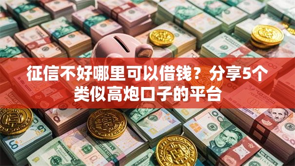 征信不好哪里可以借钱？分享5个类似高炮口子的平台