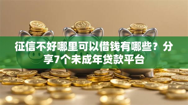 征信不好哪里可以借钱有哪些?分享7个未成年贷款平台 征信不好哪里可以借钱有哪些?分享7个未成年贷款平台