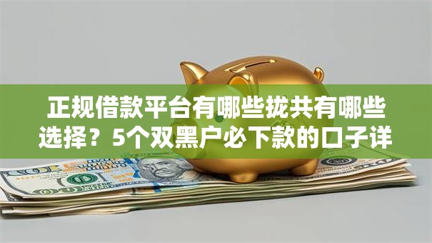 正规借款平台有哪些拢共有哪些选择?5个双黑户必下款的口子详解 正规借款平台有哪些拢共有哪些选择?5个双黑户必下款的口子详解