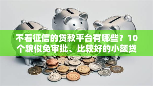不看征信的贷款平台有哪些?10个貌似免审批、比较好的小额贷款平台合集 不看征信的贷款平台有哪些?10个貌似免审批、比较好的小额贷款平台合集