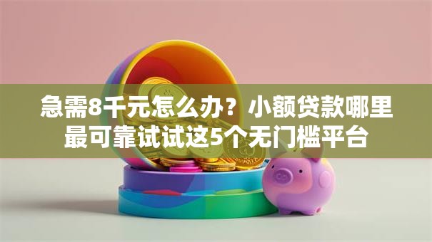 急需8千元怎么办？小额贷款哪里最可靠试试这5个无门槛平台