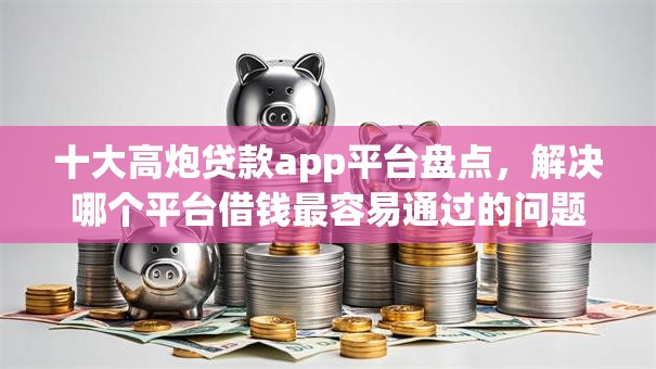 十大高炮贷款app平台盘点，解决哪个平台借钱最容易通过的问题
