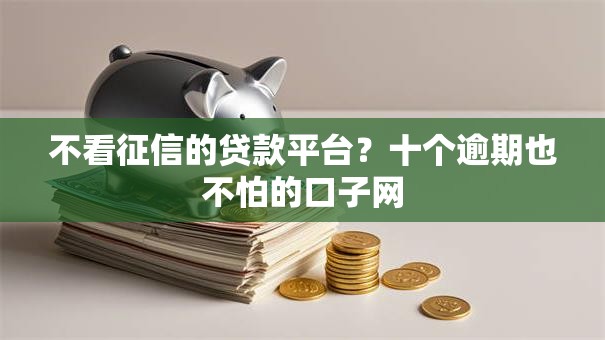 不看征信的贷款平台?十个逾期也不怕的口子网 不看征信的贷款平台?十个逾期也不怕的口子网