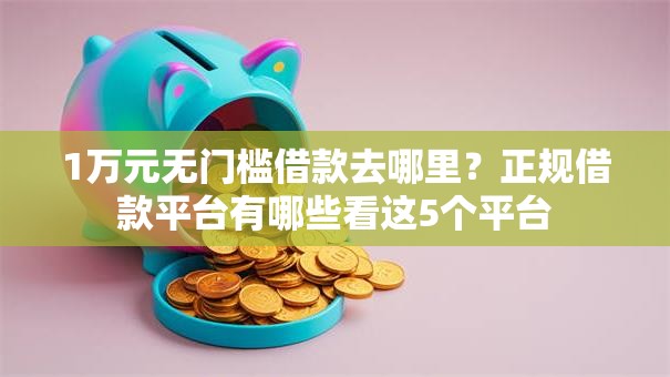 1万元无门槛借款去哪里？正规借款平台有哪些看这5个平台
