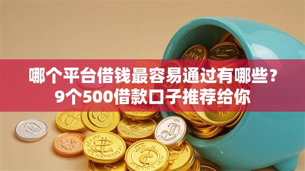 哪个平台借钱最容易通过有哪些？9个500借款口子推荐给你