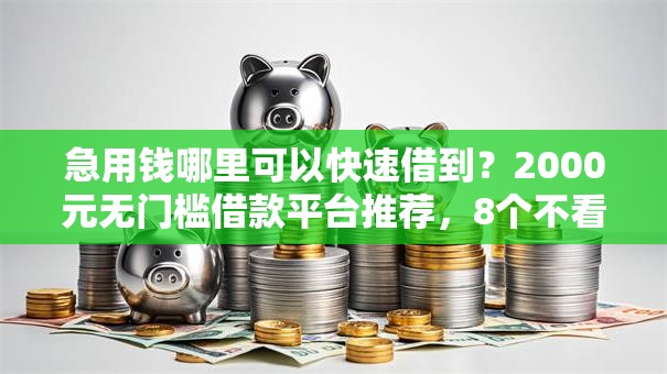 急用钱哪里可以快速借到？2000元无门槛借款平台推荐，8个不看征信查询的平台盘点