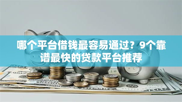 哪个平台借钱最容易通过？9个靠谱最快的贷款平台推荐