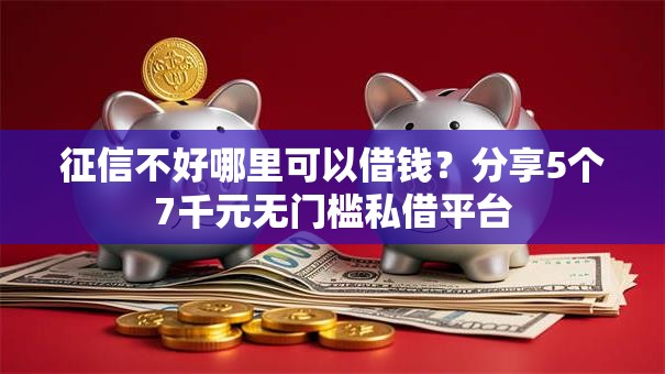 征信不好哪里可以借钱？分享5个7千元无门槛私借平台