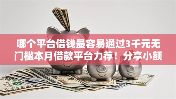 哪个平台借钱最容易通过3千元无门槛本月借款平台力荐！分享小额网贷口子3千元无门槛借款