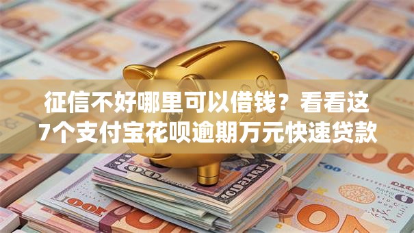 征信不好哪里可以借钱？看看这7个支付宝花呗逾期万元快速贷款app怎么样