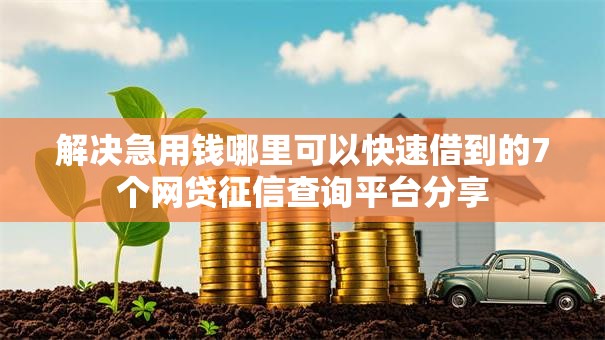解决急用钱哪里可以快速借到的7个网贷征信查询平台分享 解决急用钱哪里可以快速借到的7个网贷征信查询平台分享