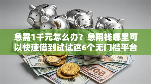 急需1千元怎么办？急用钱哪里可以快速借到试试这6个无门槛平台