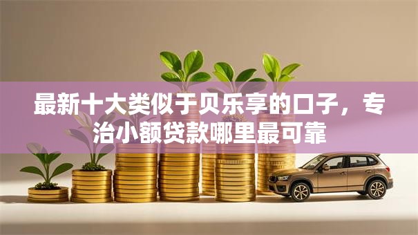 最新十大类似于贝乐享的口子，专治小额贷款哪里最可靠