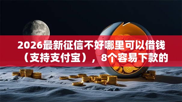 2026最新征信不好哪里可以借钱(支持支付宝),8个容易下款的借款平台无私分享 2026最新征信不好哪里可以借钱(支持支付宝),8个容易下款的借款平台无私分享