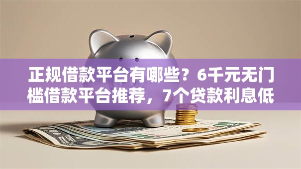 正规借款平台有哪些？6千元无门槛借款平台推荐，7个贷款利息低的平台正规盘点
