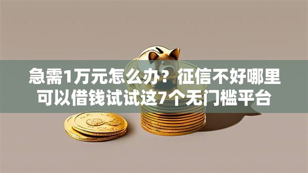 急需1万元怎么办？征信不好哪里可以借钱试试这7个无门槛平台