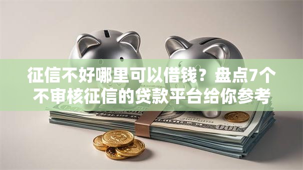 征信不好哪里可以借钱?盘点7个不审核征信的贷款平台给你参考 征信不好哪里可以借钱?盘点7个不审核征信的贷款平台给你参考