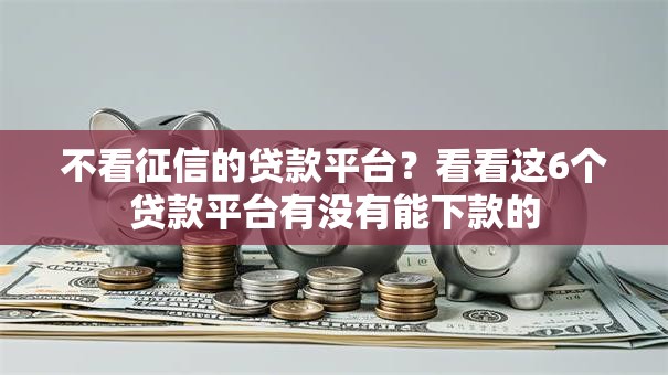 不看征信的贷款平台？看看这6个贷款平台有没有能下款的