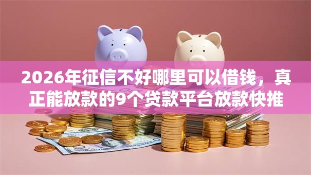 2026年征信不好哪里可以借钱，真正能放款的9个贷款平台放款快推荐
